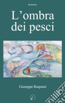 L'ombra dei pesci libro di Raspanti Giuseppe