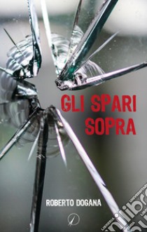 Gli spari sopra libro di Dogana Roberto