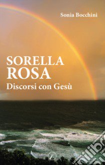 Sorella Rosa. Discorsi con Gesù libro di Bocchini Sonia