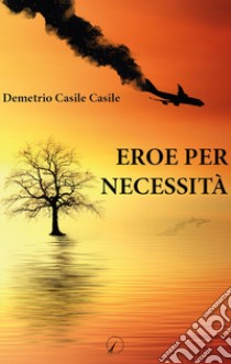 Eroe per necessità libro di Casile Casile Demetrio