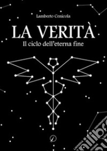 La verità. Il ciclo dell'eterna fine libro di Cenicola Lamberto