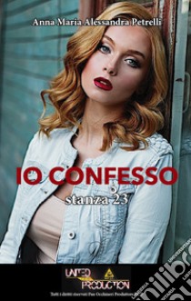 Io confesso. Stanza 23 libro di Petrelli Anna Maria Alessandra