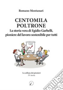 Centomila poltrone. La storia vera di Egidio Garbelli, pioniere del lavoro sostenibile per tutti libro di Montanari Romano