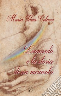 Leonardo e la storia di un miracolo libro di Colucci Maria Idria