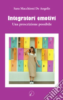 Integratori emotivi. Una prescrizione possibile libro di Macchioni De Angelis Sara