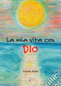 La mia vita con Dio libro di Mutti Fiorella