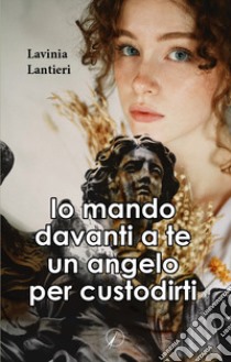 Io mando davanti a te un angelo per custodirti libro di Lantieri Lavinia