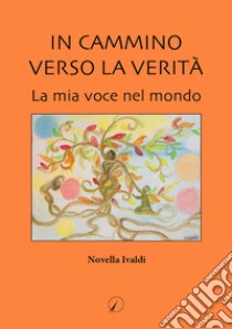 In cammino verso la verità. La mia voce nel mondo libro di Ivaldi Novella