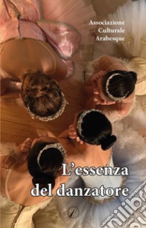 L'essenza del danzatore libro di Associazione Culturale Arabesque