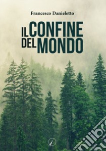 Il confine del mondo libro di Danieletto Francesco