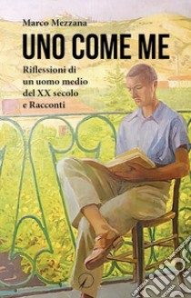 Uno come me. Riflessioni di un uomo medio del XX secolo e racconti libro di Mezzana Marco