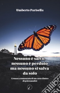 Nessuno è salvo, nessuno è perduto ma nessuno si salva da solo. Cronaca romanzata di un caso clinico di psicanalisi libro di Parisella Umberto