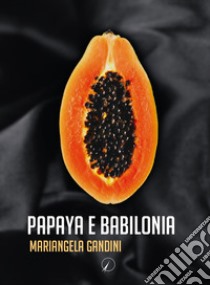 Papaya e Babilonia libro di Gandini Mariangela
