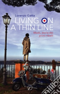 Living on a thin line. Mods, storia dei primi ribelli libro di Gatta Lorenzo