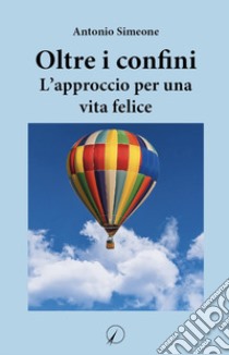 Oltre i confini. L'approccio per una vita felice libro di Simeone Antonio