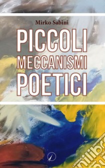 Piccoli meccanismi poetici libro di Sabini Mirko