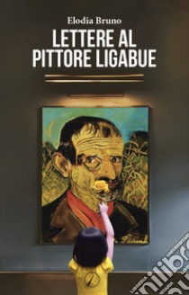 Lettere al pittore Ligabue libro di Bruno Elodia