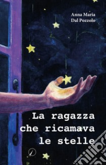 La ragazza che ricamava le stelle libro di Dal Pozzolo Anna Maria