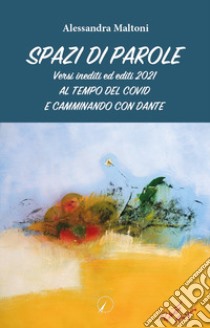 Spazi di parole. Versi inediti ed editi 2021. Al tempo del covid e camminando con Dante libro di Maltoni Alessandra