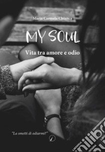 My soul. Vita tra amore e odio libro di Chianca Maria Carmela