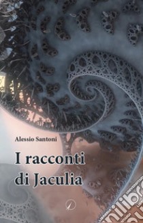 I racconti di Jaculia libro di Santoni Alessio