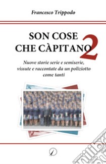 Son cose che càpitano. Vol. 2: Nuove storie serie e semiserie, vissute e raccontate da un poliziotto come tanti libro di Trippodo Francesco