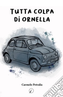 Tutta colpa di Ornella libro di Petralia Carmelo