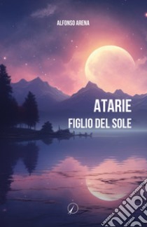 Atarie. Figlio del Sole libro di Arena Afonso