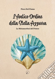 L'antico ordine della stella azzurra. Le metamorfosi del potere libro di Dal Fiume Piera