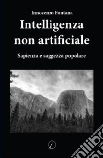 Intelligenza non artificiale. Sapienza e saggezza popolare libro di Fontana Innocenzo