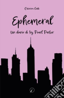 Ephemeral. Un diario di Ivy Pearl Parker libro di Gatti Caterina