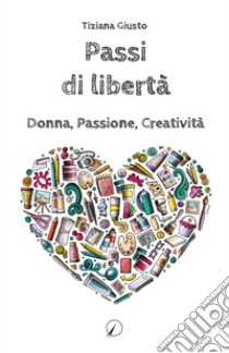 Passi di libertà. Donna, Passione, Creatività libro di Giusto Tiziana