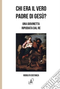 Chi era il vero padre di Gesù? Una giovinetta ripudiata dal re libro di Costanza Rodolfo