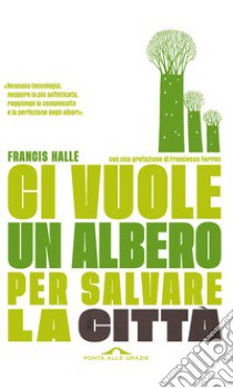 Ci vuole un albero per salvare la città. Un manifesto per i politici e gli amministratori pubblici libro di Hallé Francis