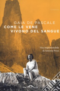 Come le vene vivono del sangue. Vita imperdonabile di Antonia Pozzi libro di De Pascale Gaia