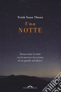 Una notte. Attraversare la notte con la poesia e la scienza di un grande astrofisico libro di Trinh Xuan Thuan