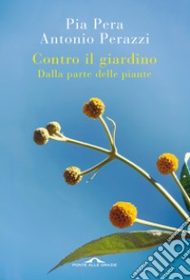 Contro il giardino. Dalla parte delle piante. Nuova ediz. libro di Pera Pia; Perazzi Antonio