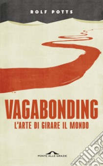 Vagabonding. L'arte di girare il mondo. Nuova ediz. libro di Potts Rolf