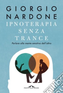 Ipnoterapia senza trance. Parlare alla mente emotiva dell'altro libro di Nardone Giorgio