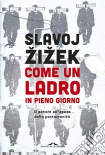 Come un ladro in pieno giorno. Il potere all'epoca della postumanità libro di Zizek Slavoj