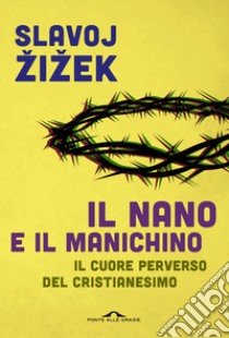 Il nano e il manichino. Il cuore perverso del cristianesimo libro di Zizek Slavoj