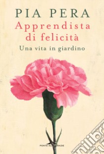 Apprendista di felicità. Una vita in giardino libro di Pera Pia; Rosa-Clot E. (cur.)