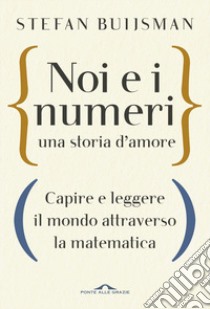 Noi e i numeri, una storia d'amore. Capire e leggere il mondo attraverso la matematica libro di Buijsman Stefan