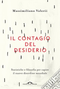 Il contagio del desiderio. Statistiche e filosofia per capire il nuovo disordine mondiale libro di Valerii Massimiliano