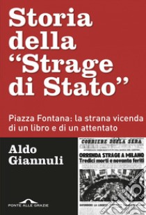 Storia della «Strage di Stato». Piazza Fontana: la strana vicenda di un libro e di un attentato libro di Giannuli Aldo