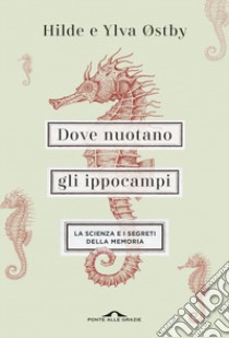 Dove nuotano gli ippocampi. La scienza e i segreti della memoria libro di Ostby Ylva; Ostby Hilde