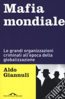 Mafia mondiale. Le grandi organizzazioni criminali all'epoca della globalizzazione libro di Giannuli Aldo