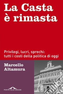 La casta è rimasta. Privilegi, lucri, sprechi: tutti i costi della politica di oggi libro di Altamura Marcello