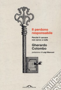 Il perdono responsabile. Perché il carcere non serve a nulla. Nuova ediz. libro di Colombo Gherardo