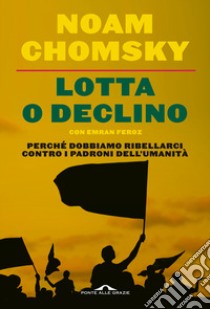 Lotta o declino. Perché dobbiamo ribellarci contro i padroni dell'umanità libro di Chomsky Noam; Feroz Emran